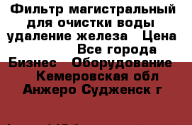 Фильтр магистральный для очистки воды, удаление железа › Цена ­ 1 500 - Все города Бизнес » Оборудование   . Кемеровская обл.,Анжеро-Судженск г.